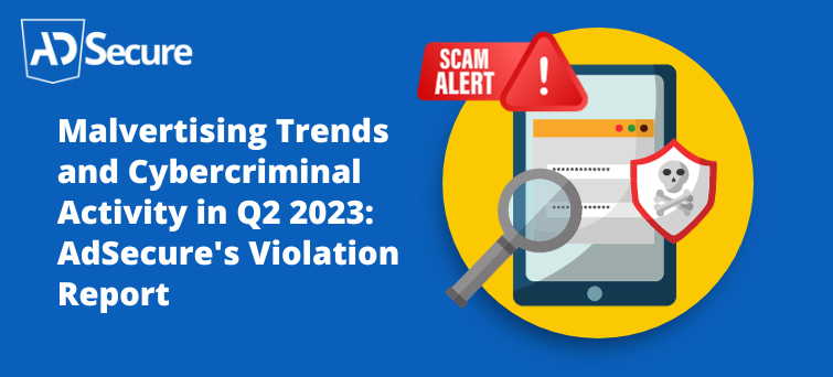 13 Malvertising Trends in April to June 2023 and Cybercriminal Activity Ad Secure Violation Report